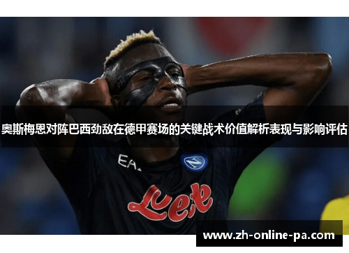 奥斯梅恩对阵巴西劲敌在德甲赛场的关键战术价值解析表现与影响评估