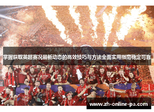 掌握获取英超赛况最新动态的高效技巧与方法全面实用指南稳定可靠