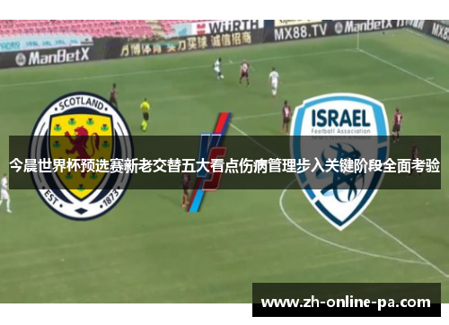 今晨世界杯预选赛新老交替五大看点伤病管理步入关键阶段全面考验