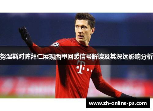 努涅斯对阵拜仁展现西甲回暖信号解读及其深远影响分析