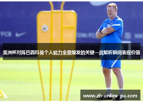 美洲杯对阵巴西科曼个人能力全面爆发的关键一战解析瞬间表现价值