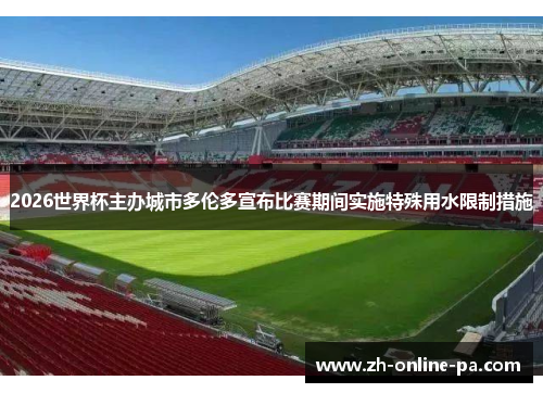 2026世界杯主办城市多伦多宣布比赛期间实施特殊用水限制措施 2026世界杯主办城市多伦多宣布比赛期间实施特殊用水限制措施