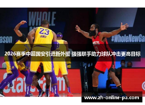 2026赛季中超国安引进新外援 强强联手助力球队冲击更高目标 2026赛季中超国安引进新外援 强强联手助力球队冲击更高目标