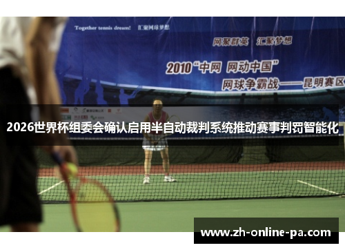 2026世界杯组委会确认启用半自动裁判系统推动赛事判罚智能化 2026世界杯组委会确认启用半自动裁判系统推动赛事判罚智能化