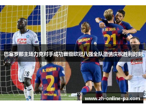 巴塞罗那主场力克对手成功晋级欧冠八强全队激情庆祝胜利时刻 巴塞罗那主场力克对手成功晋级欧冠八强全队激情庆祝胜利时刻