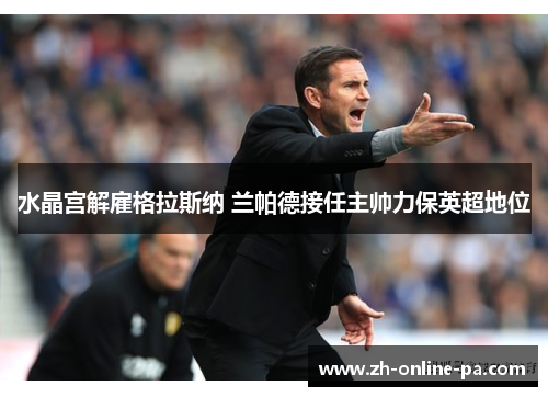 水晶宫解雇格拉斯纳 兰帕德接任主帅力保英超地位