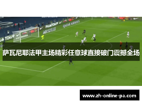 萨瓦尼耶法甲主场精彩任意球直接破门震撼全场