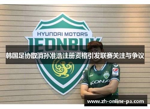 韩国足协取消孙准浩注册资格引发联赛关注与争议