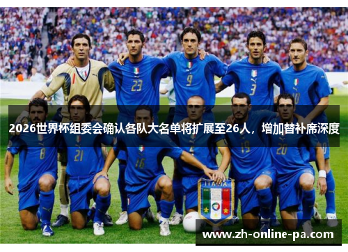 2026世界杯组委会确认各队大名单将扩展至26人，增加替补席深度