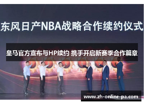 皇马官方宣布与HP续约 携手开启新赛季合作篇章 皇马官方宣布与HP续约 携手开启新赛季合作篇章