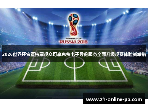 2026世界杯官宣持票观众可享免费电子导览服务全面升级观赛体验新举措 2026世界杯官宣持票观众可享免费电子导览服务全面升级观赛体验新举措