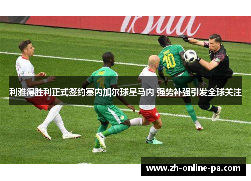 利雅得胜利正式签约塞内加尔球星马内 强势补强引发全球关注