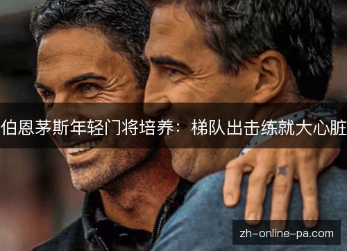 伯恩茅斯年轻门将培养:梯队出击练就大心脏 伯恩茅斯年轻门将培养:梯队出击练就大心脏