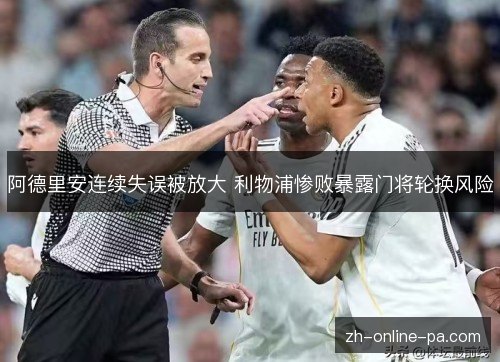 阿德里安连续失误被放大 利物浦惨败暴露门将轮换风险 阿德里安连续失误被放大 利物浦惨败暴露门将轮换风险